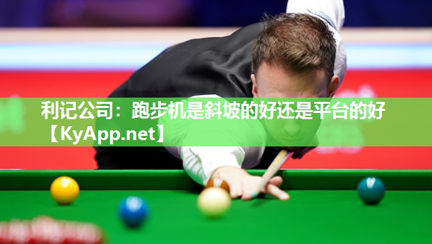 跑步机是斜坡的好还是平台的好 跑步机是斜坡的好还是平台的好