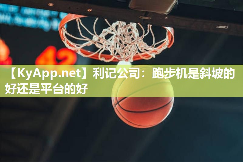 跑步机是斜坡的好还是平台的好 跑步机是斜坡的好还是平台的好