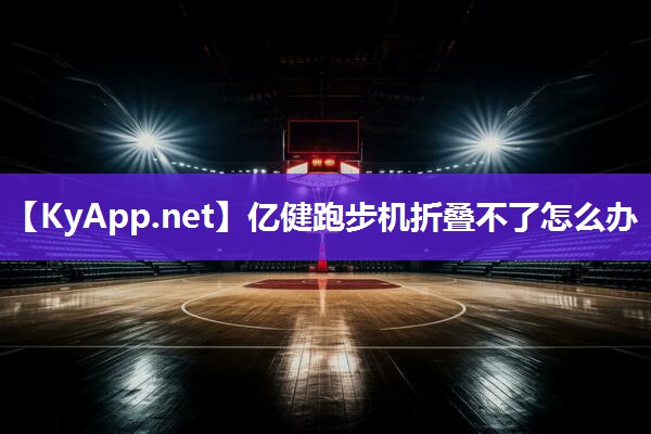 亿健跑步机折叠不了怎么办 亿健跑步机折叠不了怎么办