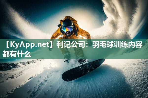 羽毛球训练内容都有什么 羽毛球训练内容都有什么