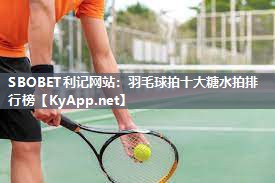 羽毛球拍十大糖水拍排行榜 羽毛球拍十大糖水拍排行榜