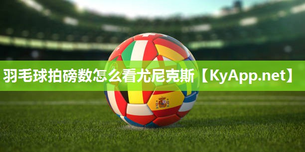 羽毛球拍磅数怎么看尤尼克斯 羽毛球拍磅数怎么看尤尼克斯