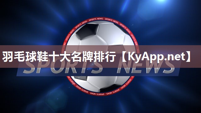 羽毛球鞋十大名牌排行 羽毛球鞋十大名牌排行