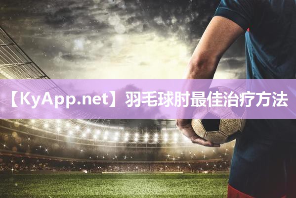 羽毛球肘最佳治疗方法 羽毛球肘最佳治疗方法