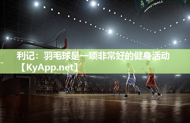 羽毛球是一项非常好的健身活动 羽毛球是一项非常好的健身活动