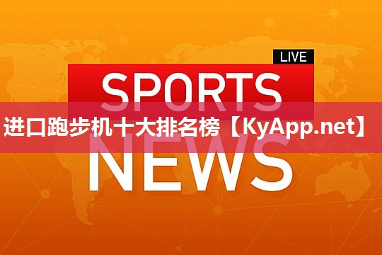 进口跑步机十大排名榜 进口跑步机十大排名榜
