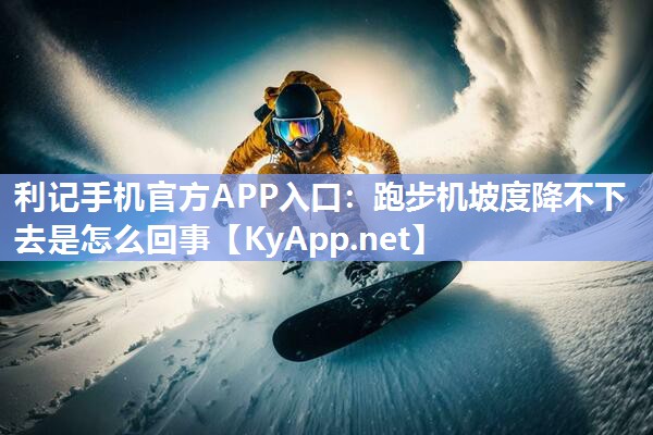 跑步机坡度降不下去是怎么回事 跑步机坡度降不下去是怎么回事