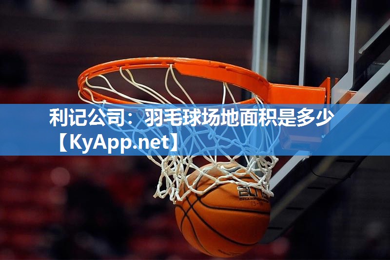 羽毛球场地面积是多少 羽毛球场地面积是多少